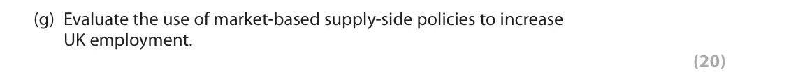 June 2025 AS Paper 2, question 6(g): Evaluate the use of market-based supply-side policies to increase UK employment. (20) Read Figures 1 and 2 and Extract A in the Source Booklet before answering