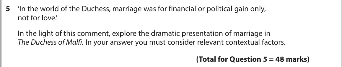 June 2022 AS Paper 1, question 5: ‘In the world of the Duchess, marriage was for financial or political gain only, not for love.’ In the light of this comment, explore the dramatic presentation 