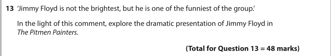 June 2022 AS Paper 1, question 13: ‘Jimmy Floyd is not the brightest, but he is one of the funniest of the group.’ In the light of this comment, explore the dramatic presentation of Jimmy Floyd i