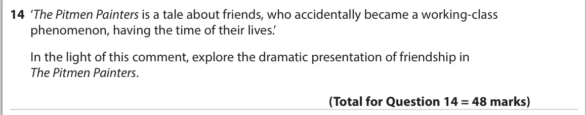 June 2022 AS Paper 1, question 14: ‘The Pitmen Painters is a tale about friends, who accidentally became a working-class phenomenon, having the time of their lives.’ In the light of this comment,