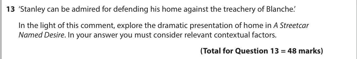 June 2023 AS Paper 1, question 13: ‘Stanley can be admired for defending his home against the treachery of Blanche.’ In the light of this comment, explore the dramatic presentation of home in A S