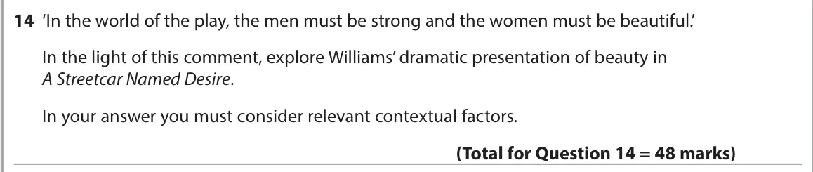 June 2024 AS Paper 1, question 14: ‘In the world of the play, the men must be strong and the women must be beautiful.’ In the light of this comment, explore Williams’ dramatic presentation of bea