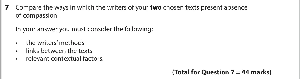 June 2022 AS Paper 2, question 7: Compare the ways in which the writers of your two chosen texts present absence of compassion. In your answer you must consider the following: • the writers’ met
