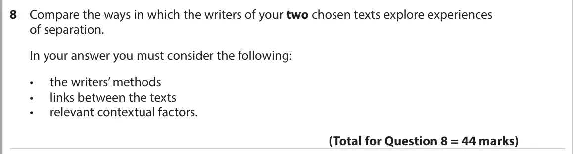 June 2022 AS Paper 2, question 8: Compare the ways in which the writers of your two chosen texts explore experiences of separation. In your answer you must consider the following: • the writers’