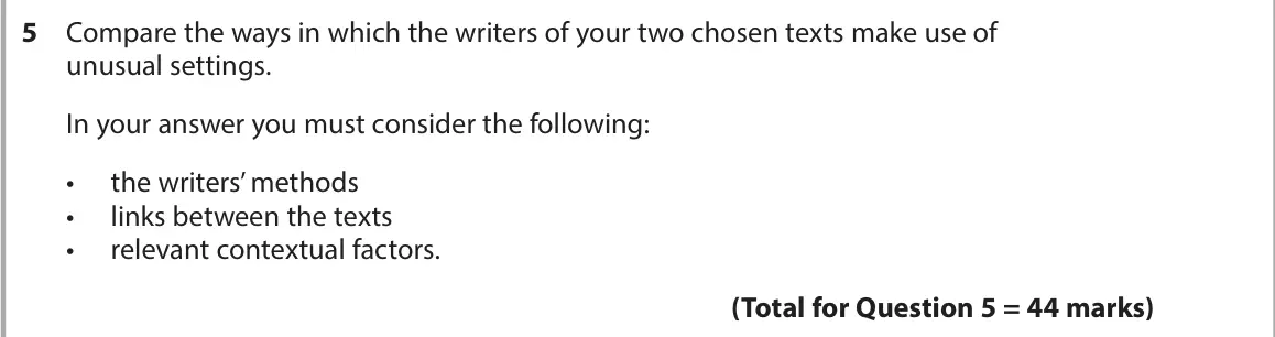 June 2024 AS Paper 2, question 5: Compare the ways in which the writers of your two chosen texts make use of unusual settings. In your answer you must consider the following: • the writers’ meth