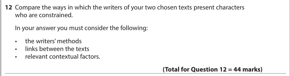 June 2024 AS Paper 2, question 12: Compare the ways in which the writers of your two chosen texts present characters who are constrained. In your answer you must consider the following: • the wri