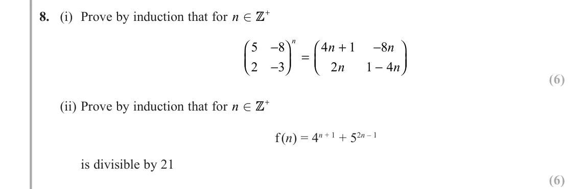 June 2018 AS Core Pure, question 8: (i) Prove by induction that for n + 5 8 2 3 4 1 8 2 1 4 − −     = + − −     n n n n n (6) (ii) Prove by induction that for n + f (n) = 4n + 1 + 