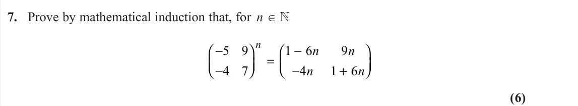 June 2022 AS Core Pure, question 7: Prove by mathematical induction that, for n ∈  − −     = − − +     5 9 4 7 1 6 9 4 1 6 n n n n n (6)