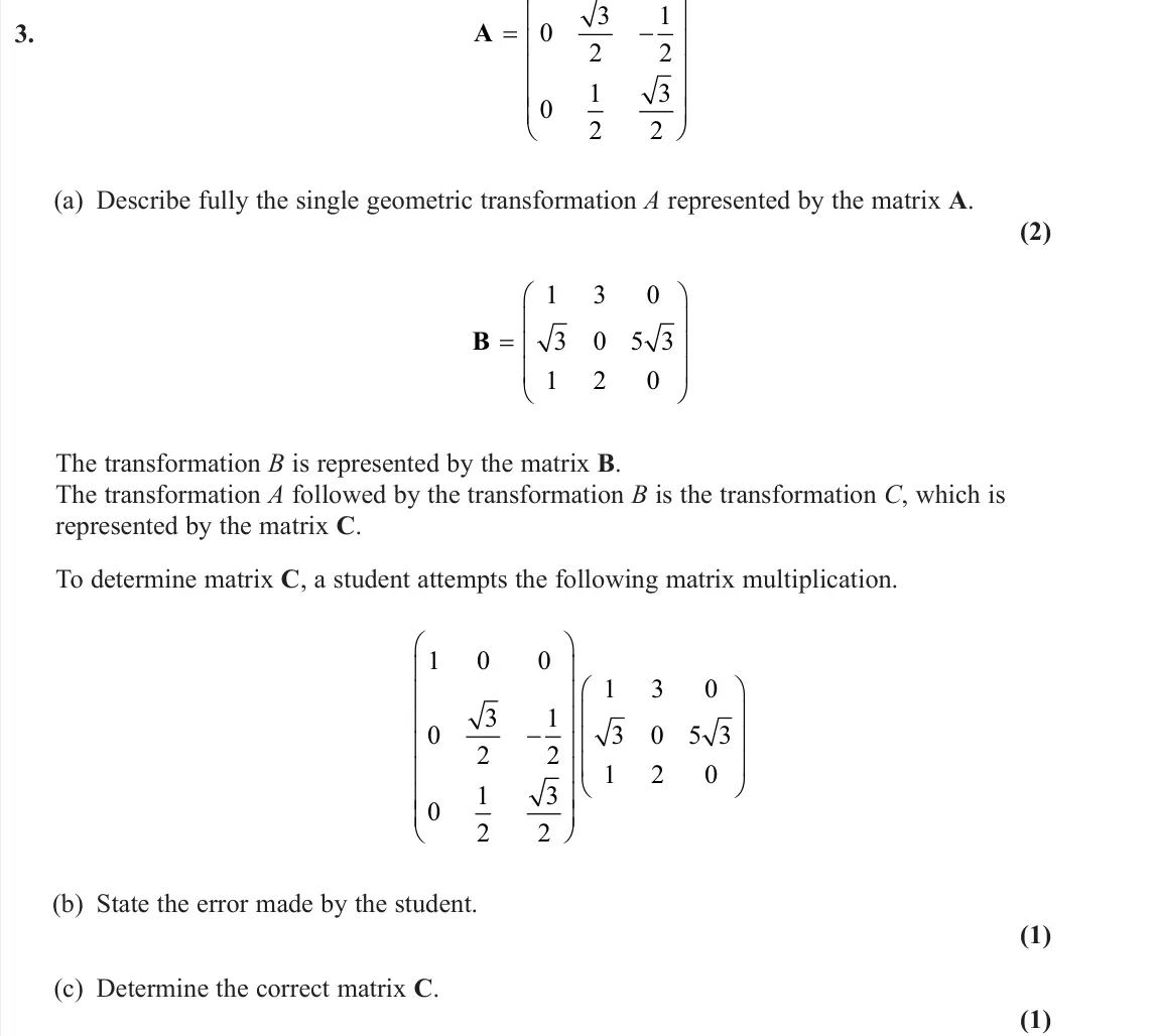 June 2023 AS Core Pure, question 3: A            0 3 2 1 2 0 1 2 3 2 (a) Describe fully the single geometric transformation A represented by the matrix A. (2) B      1 3 0 3 0 5 
