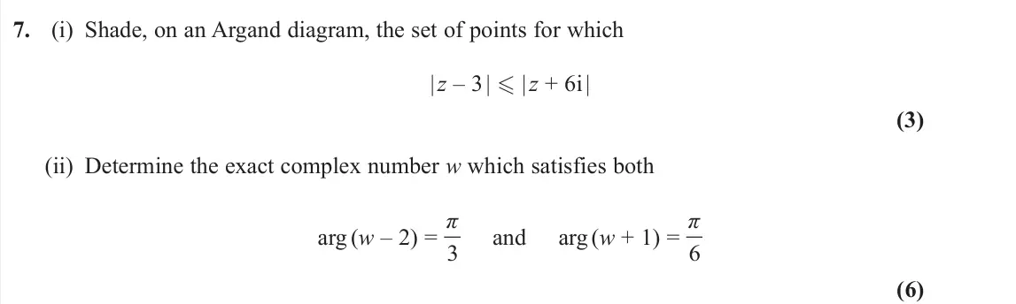 June 2023 AS Core Pure, question 7: (i) Shade, on an Argand diagram, the set of points for which | z – 3 | | z + 6i | (3) (ii) Determine the exact complex number w which satisfies both arg (w –