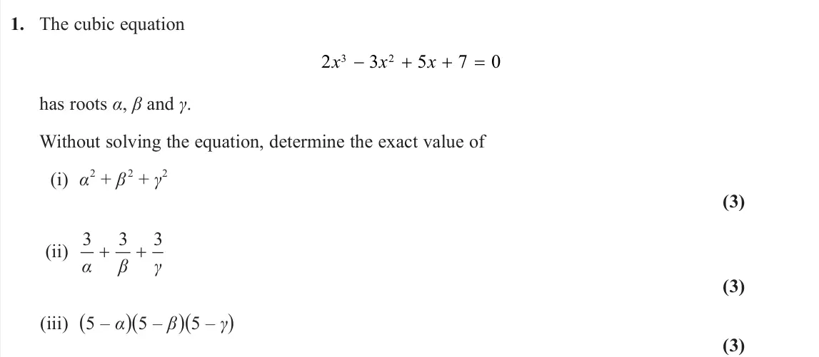 June 2024 AS Core Pure, question 1: The cubic equation 2 3 5 7 0 3 2 x x x has roots α, β and γ. Without solving the equation, determine the exact value of (i) α 2 + β 2 + γ 2 (3) (ii) 3 3 3 α β γ