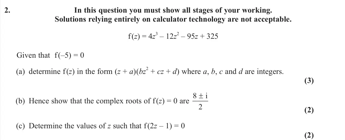 June 2025 AS Core Pure, question 2: In this question you must show all stages of your working. Solutions relying entirely on calculator technology are not acceptable. f(z) = 4z 3 – 12z 2 – 95z + 3