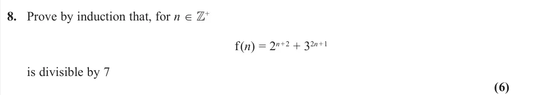 November 2020 AS Core Pure, question 8: Prove by induction that, for n ∈ + f(n) = 2n + 2 + 32n + 1 is divisible by 7 (6)