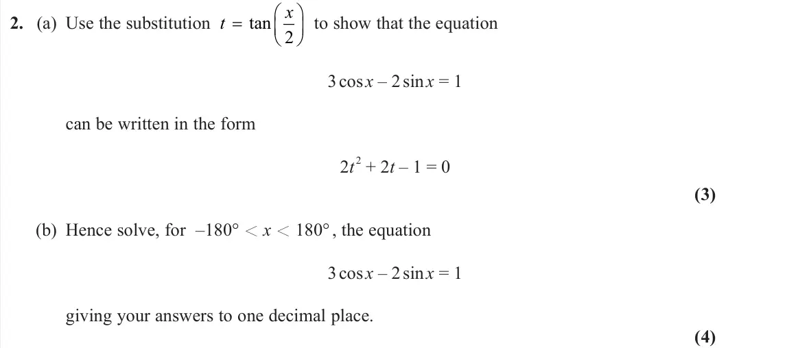 June 2023 AS Further Pure 1, question 2: (a) Use the substitution t x   tan 2 to show that the equation 3 cos x – 2 sin x = 1 can be written in the form 2t 2 + 2t – 1 = 0 (3) (b) Hence solve, for –1