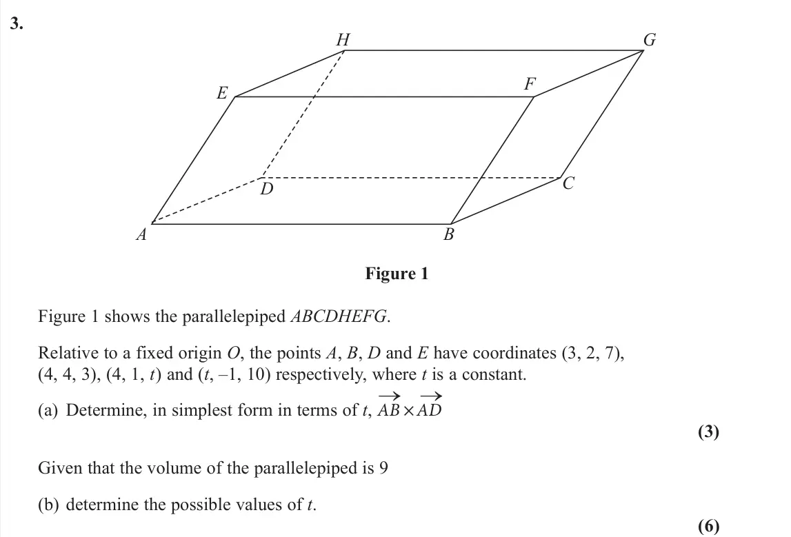 June 2025 AS Further Pure 1, question 3: A B C D E F G H Figure 1 Figure 1 shows the parallelepiped ABCDHEFG. Relative to a fixed origin O, the points A, B, D and E have coordinates (3, 2, 7), (4, 4, 3