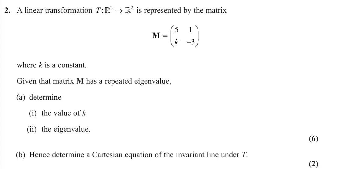 June 2023 AS Further Pure 2, question 2: A linear transformation T :  2 →  2 is represented by the matrix M    5 1 3 k where k is a constant. Given that matrix M has a repeated eigenvalue, (a) de