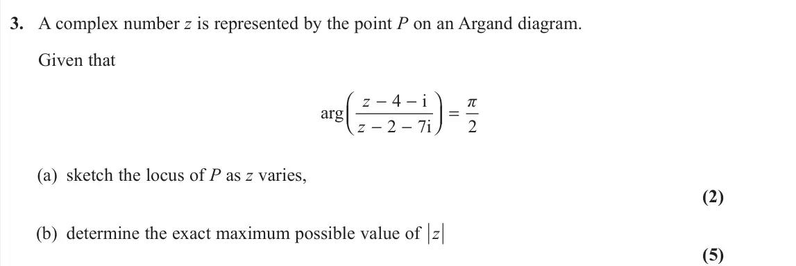 June 2023 AS Further Pure 2, question 3: A complex number z is represented by the point P on an Argand diagram. Given that 4 i arg 2 7i 2 z π z − −  =     − − (a) sketch the locus of P as z varie