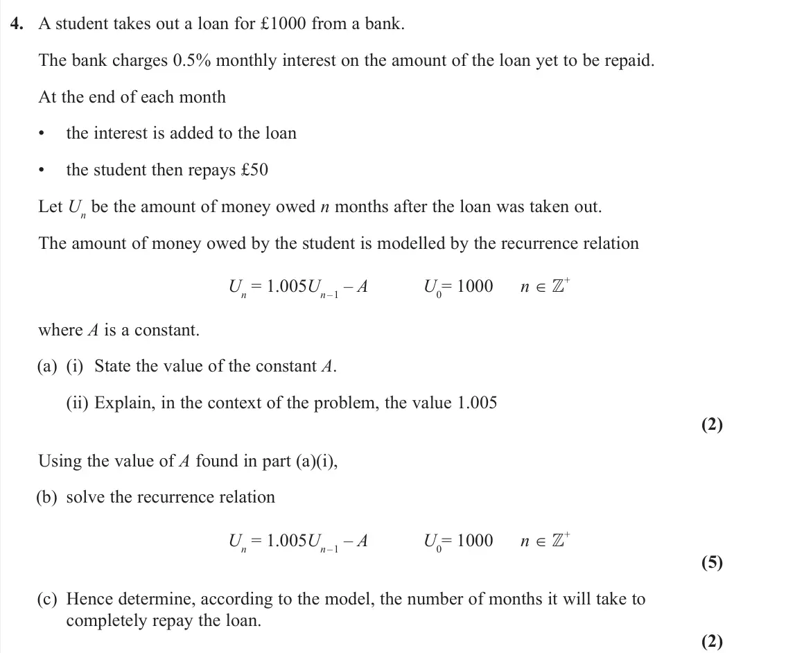 June 2023 AS Further Pure 2, question 4: A student takes out a loan for £1000 from a bank. The bank charges 0.5% monthly interest on the amount of the loan yet to be repaid. At the end of each month •