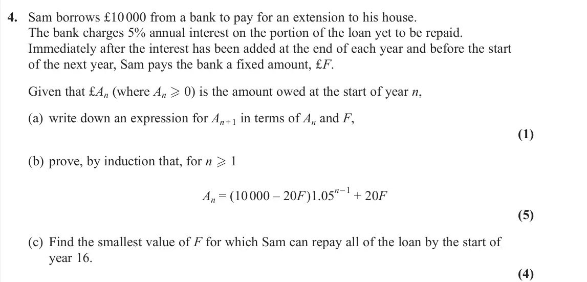 November 2020 AS Further Pure 2, question 4: Sam borrows £10 000 from a bank to pay for an extension to his house. The bank charges 5% annual interest on the portion of the loan yet to be repaid. Immediate