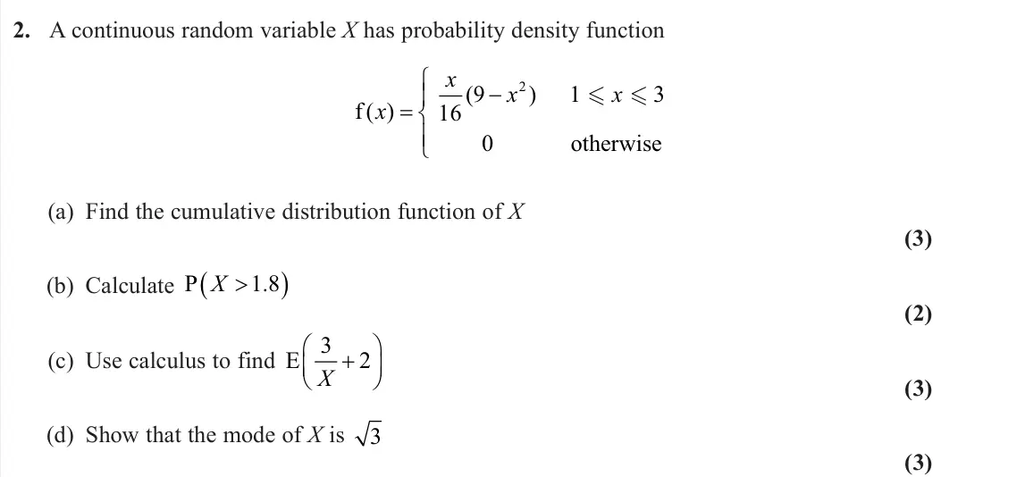 June 2023 AS Further Statistics 2, question 2: A continuous random variable X has probability density function f 1 3 otherwise ( ) ( ) x x x x   16 9 0 2 (a) Find the cumulative distribution function of X