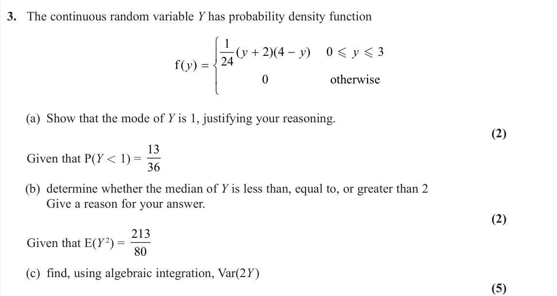June 2024 AS Further Statistics 2, question 3: The continuous random variable Y has probability density function f otherwise ( ) ( )( ) y y y y   1 24 2 4 0 3 0   (a) Show that the mode of Y is 1, just