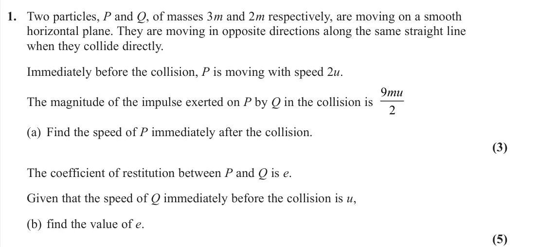 June 2023 AS Further Mechanics 1, question 1: Two particles, P and Q, of masses 3m and 2m respectively, are moving on a smooth horizontal plane. They are moving in opposite directions along the same straigh