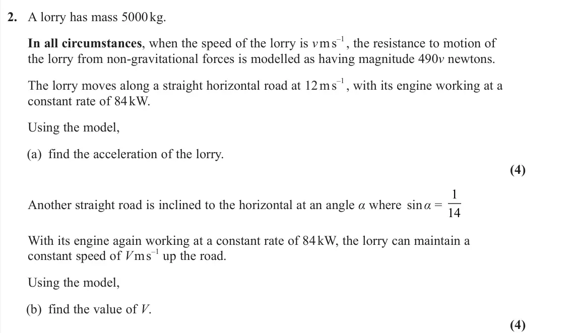 June 2024 AS Further Mechanics 1, question 2: A lorry has mass 5000 kg. In all circumstances, when the speed of the lorry is v m s –1 , the resistance to motion of the lorry from non-gravitational forces is