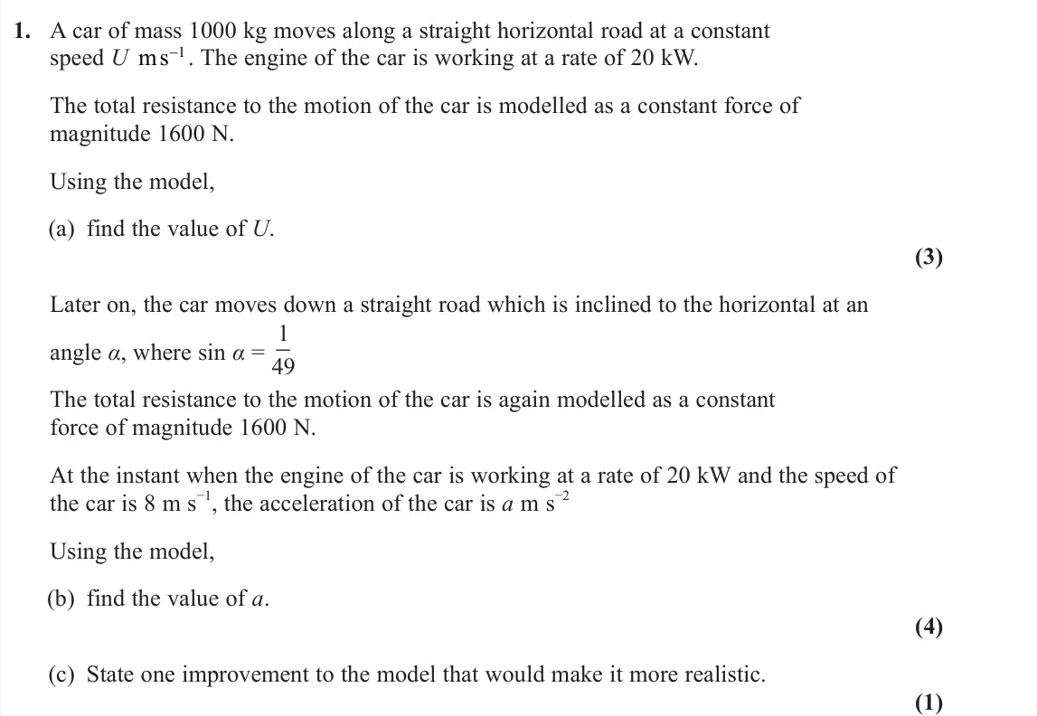 June 2025 AS Further Mechanics 1, question 1: A car of mass 1000 kg moves along a straight horizontal road at a constant speed U ms−1. The engine of the car is working at a rate of 20 kW. The total resistan