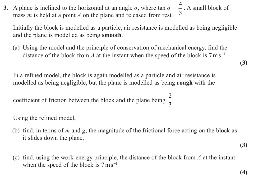 June 2025 AS Further Mechanics 1, question 3: A plane is inclined to the horizontal at an angle α, where tan α = 4 3 . A small block of mass m is held at a point A on the plane and released from rest. Initi