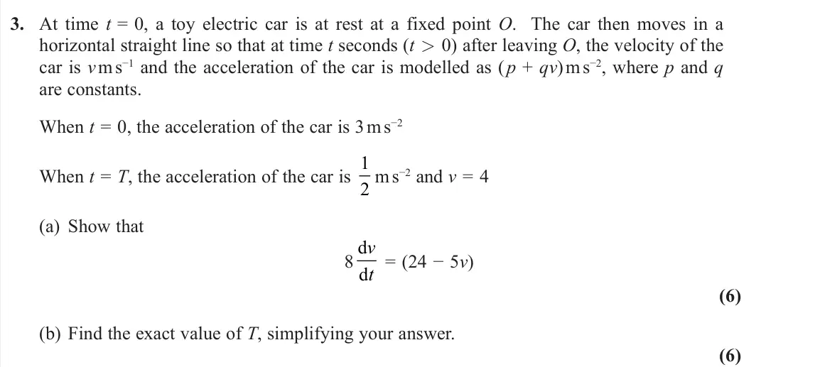 November 2020 AS Further Mechanics 2, question 3: At time t = 0, a toy electric car is at rest at a fixed point O. The car then moves in a horizontal straight line so that at time t seconds (t > 0) after leavin