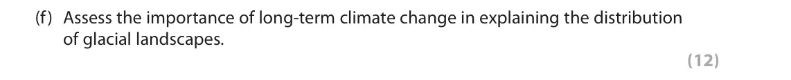 June 2019 AS Paper 1, question 2(f): Assess the importance of long-term climate change in explaining the distribution of glacial landscapes. (12) SECTION B The following resources relate to Questio