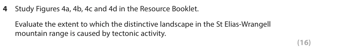 June 2023 AS Paper 1, question 4: Study Figures 4a, 4b, 4c and 4d in the Resource Booklet. Evaluate the extent to which the distinctive landscape in the St Elias-Wrangell mountain range is cause