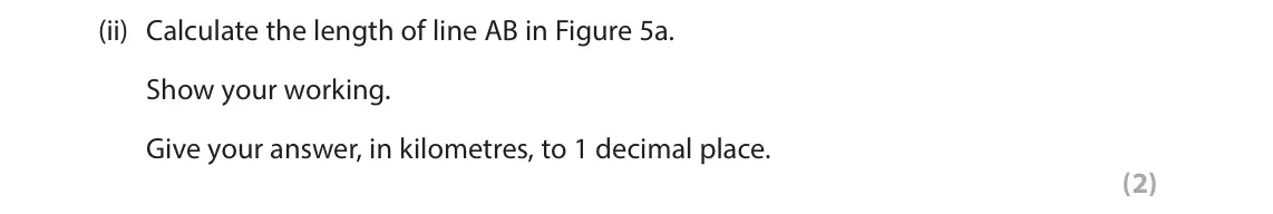 June 2023 AS Paper 1, question 5(a)(ii): Calculate the length of line AB in Figure 5a. Show your working. Give your answer, in kilometres, to 1 decimal place. (2) SECTION C The following resources rela