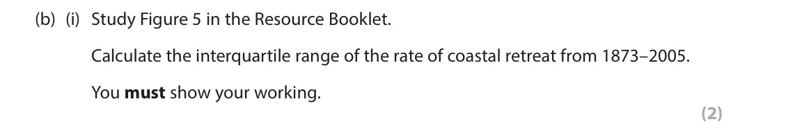 June 2025 AS Paper 1, question 5(b)(i): Study Figure 5 in the Resource Booklet. Calculate the interquartile range of the rate of coastal retreat from 1873–2005. You must show your working. (2) SECTION