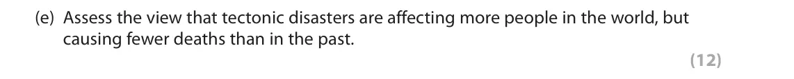 October 2020 AS Paper 1, question 1(e): Assess the view that tectonic disasters are affecting more people in the world, but causing fewer deaths than in the past. (12) SECTION A The following resource