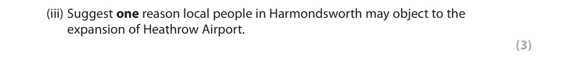June 2018 AS Paper 2, question 2(b)(iii): Suggest one reason local people in Harmondsworth may object to the expansion of Heathrow Airport. (3) SECTION B The following resource relates to Question 2. M4