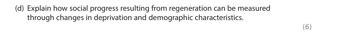 June 2022 AS Paper 2, question 2(d): Explain how social progress resulting from regeneration can be measured through changes in deprivation and demographic characteristics. (6) SECTION B The follow