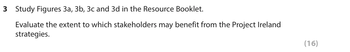 June 2022 AS Paper 2, question 3: Study Figures 3a, 3b, 3c and 3d in the Resource Booklet. Evaluate the extent to which stakeholders may benefit from the Project Ireland strategies. (16) The fol