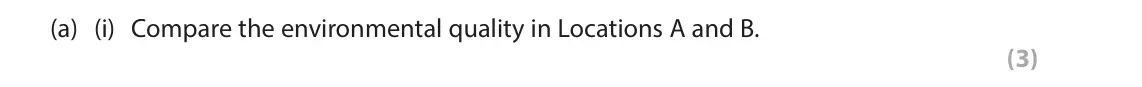 June 2023 AS Paper 2, question 6(a)(i): Compare the environmental quality in Locations A and B. (3) 6 Study Figure 6 in the Resource Booklet. Students visited two locations in their local town. They c