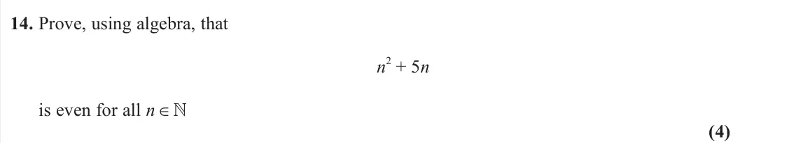 June 2024 AS Pure, question 14: Prove, using algebra, that n 2 + 5n is even for all n ∈  (4)