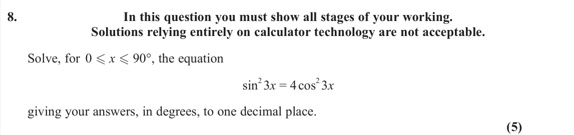 June 2025 AS Pure, question 8: In this question you must show all stages of your working. Solutions relying entirely on calculator technology are not acceptable. Solve, for 0 x 90°, the e