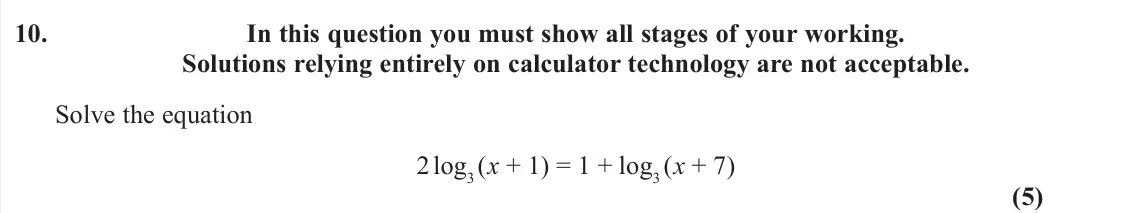 June 2025 AS Pure, question 10: In this question you must show all stages of your working. Solutions relying entirely on calculator technology are not acceptable. Solve the equation 2 log3 (x 