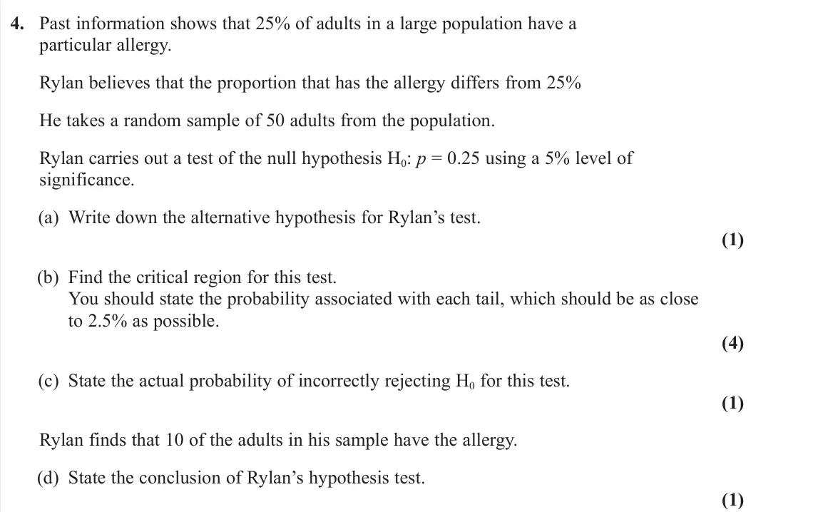 June 2023 AS Statistics, question 4: Past information shows that 25% of adults in a large population have a particular allergy. Rylan believes that the proportion that has the allergy differs from