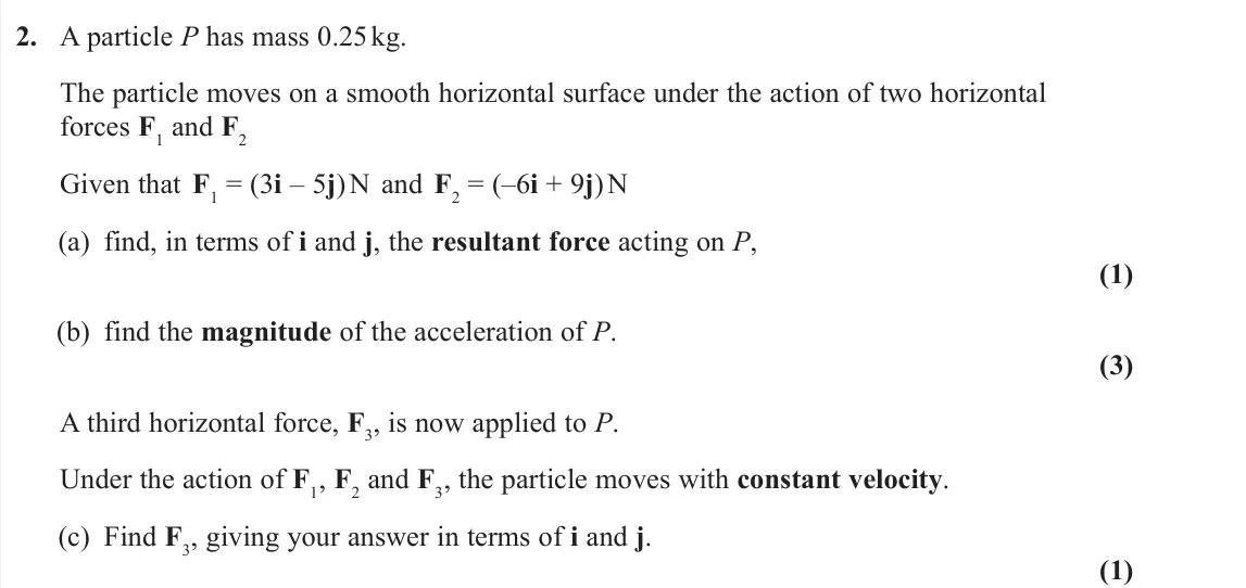 June 2025 AS Mechanics, question 2: A particle P has mass 0.25 kg. The particle moves on a smooth horizontal surface under the action of two horizontal forces F1 and F2 Given that F1 = (3i – 5j) N