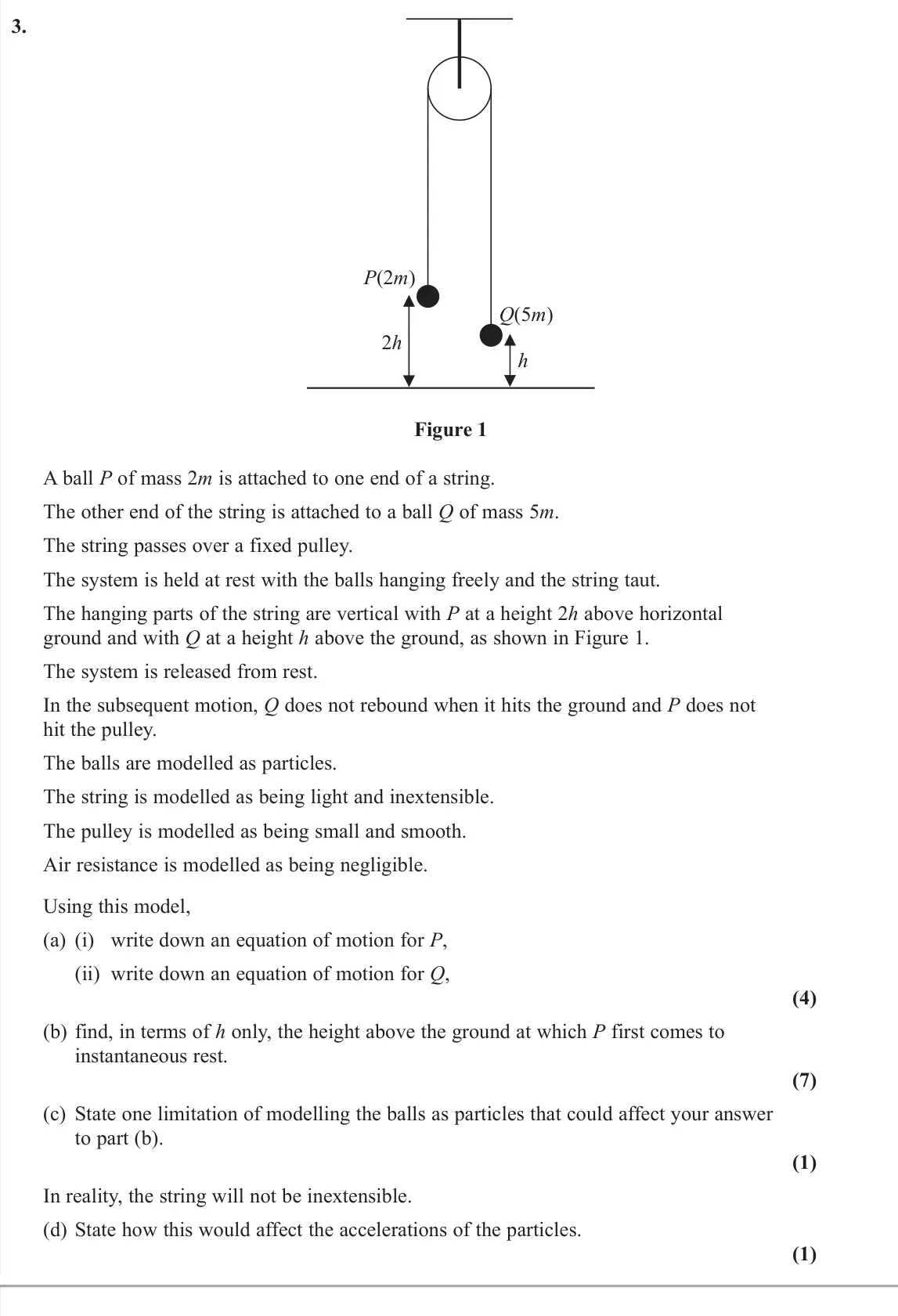November 2021 AS Mechanics, question 3: P(2m) h 2h Q(5m) Figure 1 A ball P of mass 2m is attached to one end of a string. The other end of the string is attached to a ball Q of mass 5m. The string pas