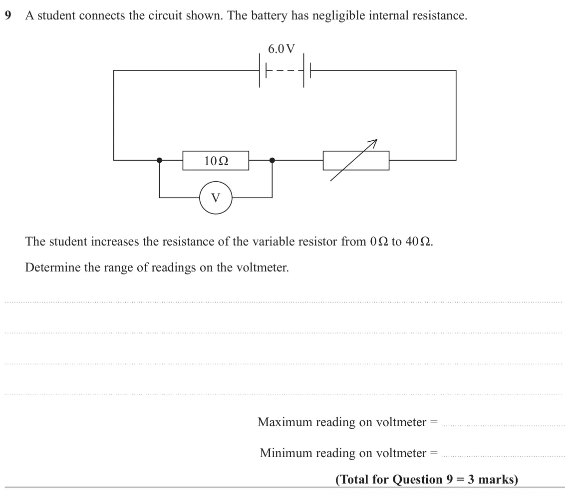June 2023 AS Paper 1, question 9: A student connects the circuit shown. The battery has negligible internal resistance. 6.0 V 10 Ω V The student increases the resistance of the variable resistor