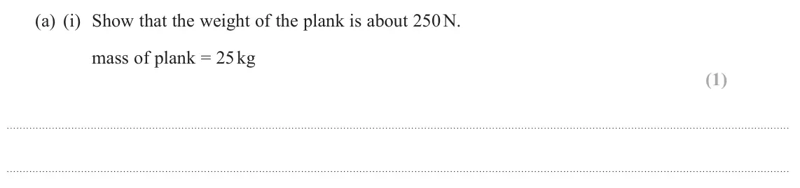 June 2023 AS Paper 1, question 13(a)(i): Show that the weight of the plank is about 250 N. mass of plank = 25 kg (1)