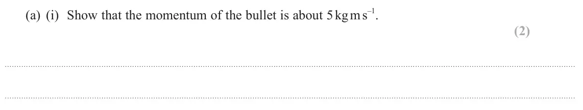 June 2023 AS Paper 1, question 15(a)(i): Show that the momentum of the bullet is about 5 kg m s –1. (2)