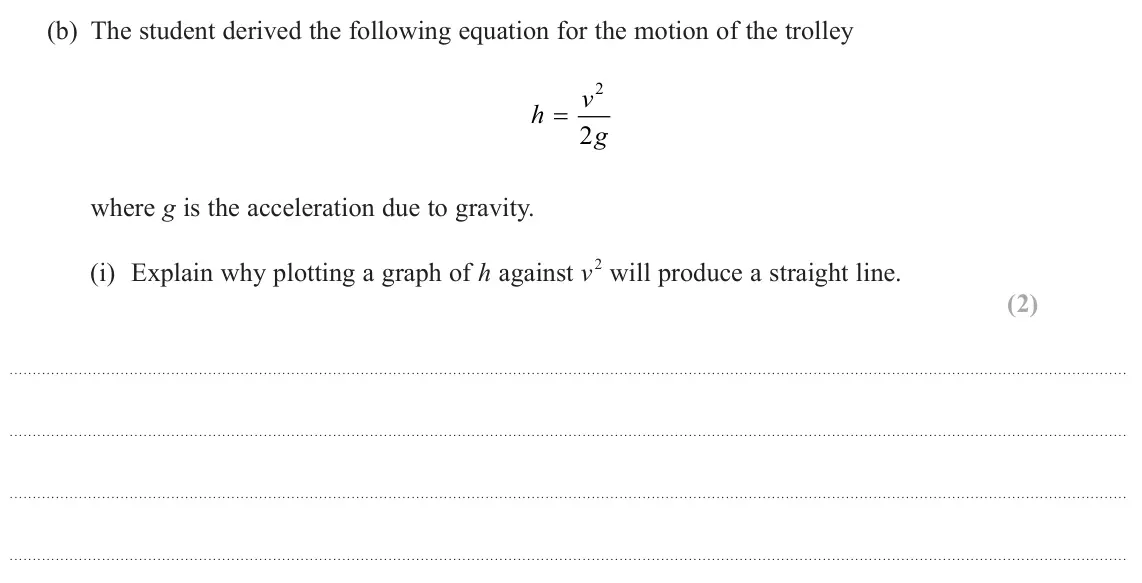 June 2023 AS Paper 1, question 16(b)(i): Explain why plotting a graph of h against v 2 will produce a straight line. (2)