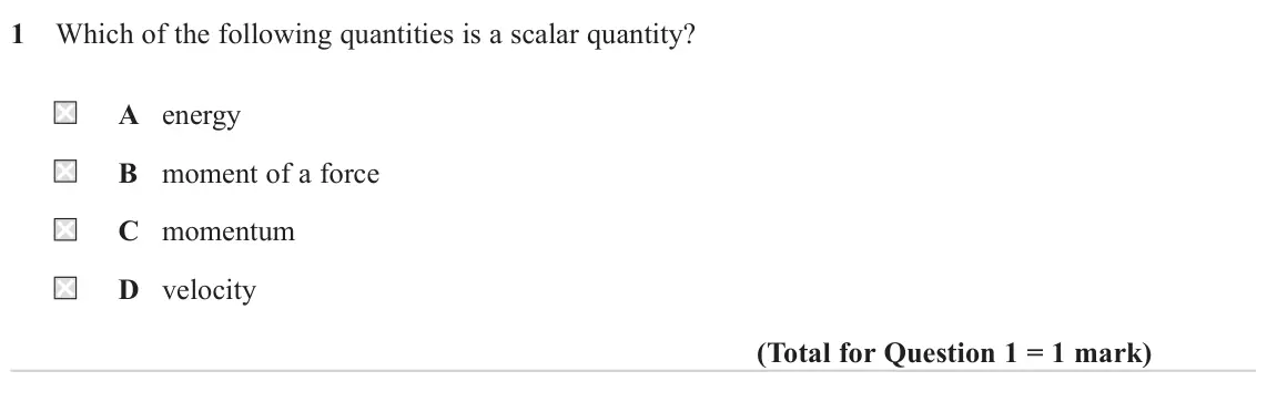 June 2024 AS Paper 1, question 1: Which of the following quantities is a scalar quantity? A energy B moment of a force C momentum D velocity